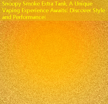 Snoopy Smoke Extra Tank, A Unique Vaping Experience Awaits! Discover Style and Performance!