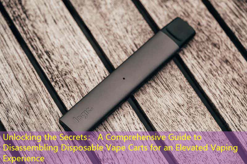 Unlocking the Secrets： A Comprehensive Guide to Disassembling Disposable Vape Carts for an Elevated Vaping Experience