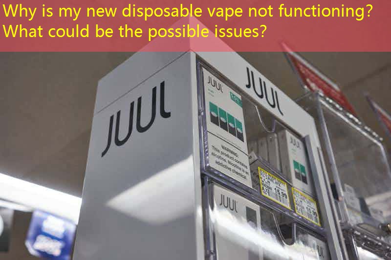Why is my new disposable vape not functioning？ What could be the possible issues？