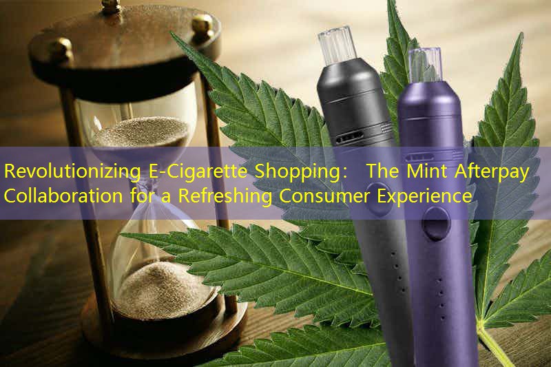 Revolutionizing E-Cigarette Shopping： The Mint Afterpay Collaboration for a Refreshing Consumer Experience