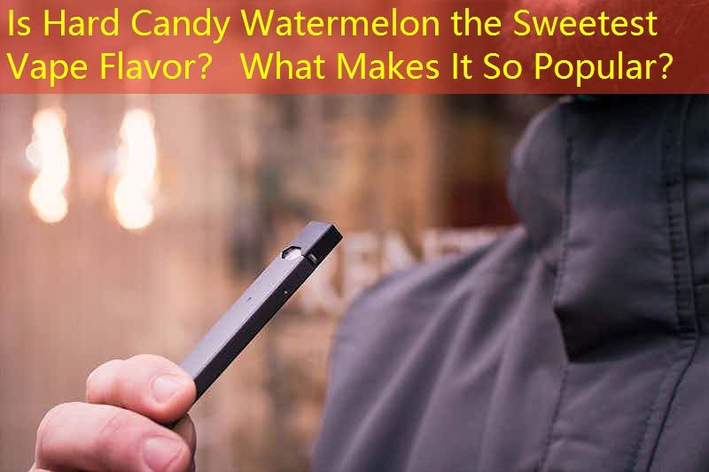 Is Hard Candy Watermelon the Sweetest Vape Flavor？ What Makes It So Popular？