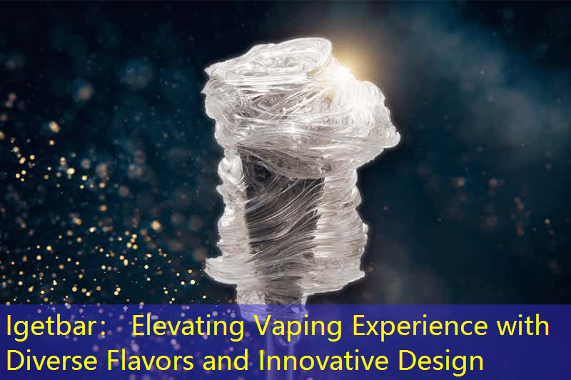 Igetbar： Elevating Vaping Experience with Diverse Flavors and Innovative Design