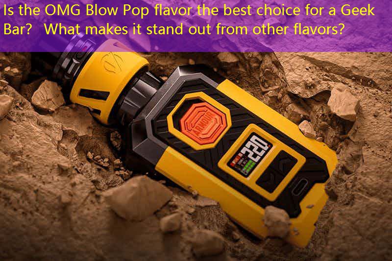 Is the OMG Blow Pop flavor the best choice for a Geek Bar？ What makes it stand out from other flavors？