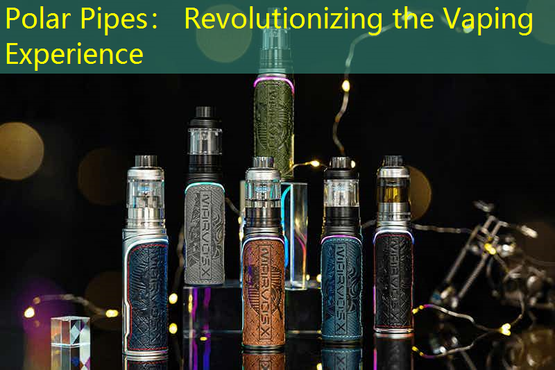 Polar Pipes： Revolutionizing the Vaping Experience