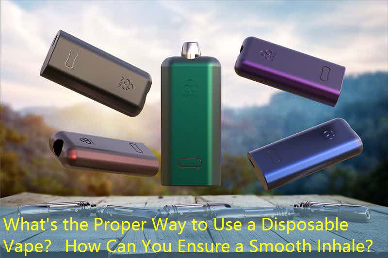 What's the Proper Way to Use a Disposable Vape？ How Can You Ensure a Smooth Inhale？