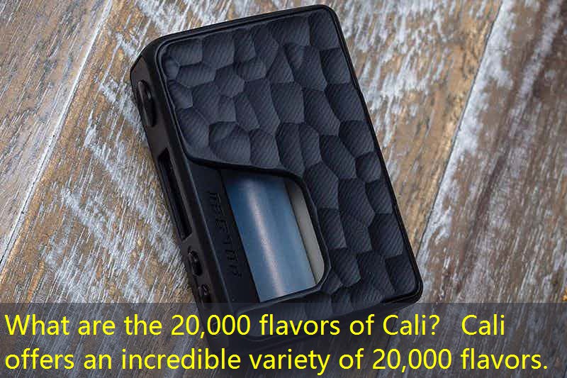 What are the 20,000 flavors of Cali？ Cali offers an incredible variety of 20,000 flavors.