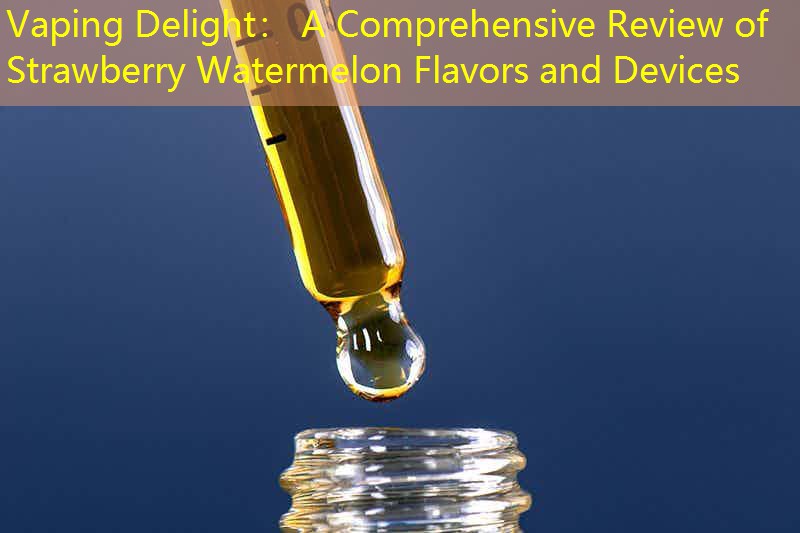 Vaping Delight： A Comprehensive Review of Strawberry Watermelon Flavors and Devices