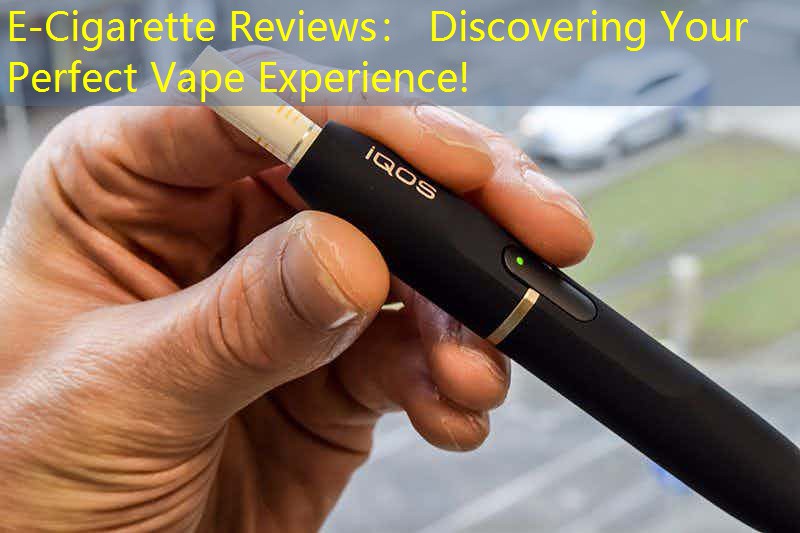 E-Cigarette Reviews： Discovering Your Perfect Vape Experience!