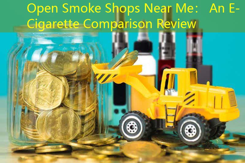 Open Smoke Shops Near Me： An E-Cigarette Comparison Review
