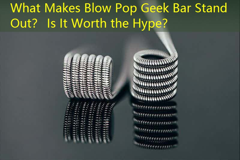 What Makes Blow Pop Geek Bar Stand Out？ Is It Worth the Hype？
