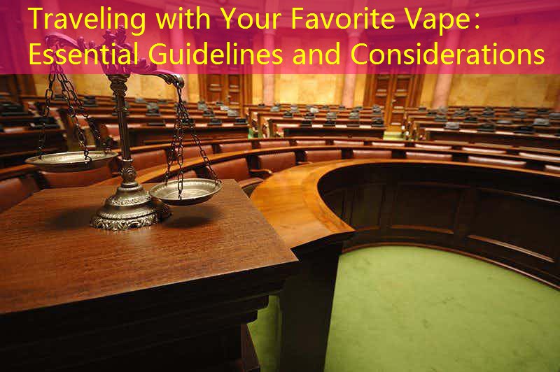Traveling with Your Favorite Vape： Essential Guidelines and Considerations