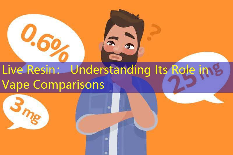 Live Resin： Understanding Its Role in Vape Comparisons