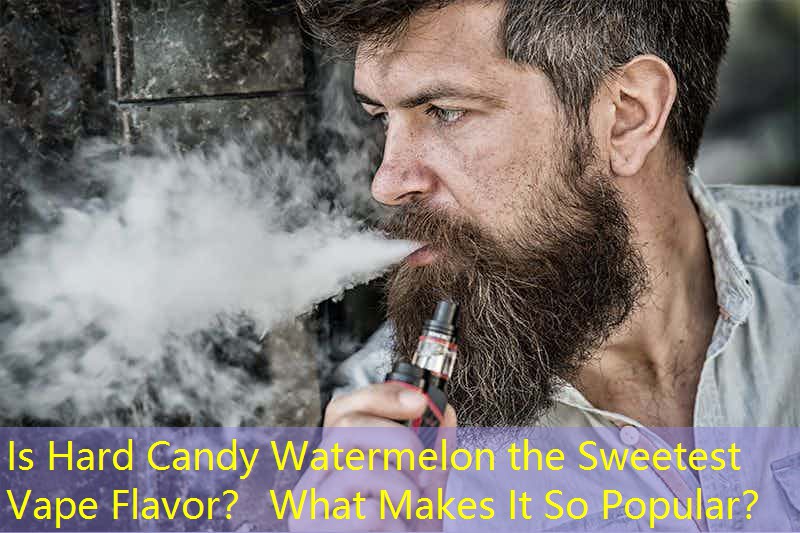Is Hard Candy Watermelon the Sweetest Vape Flavor？ What Makes It So Popular？