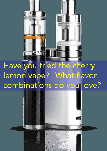 Have you tried the cherry lemon vape？ What flavor combinations do you love？