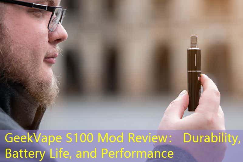 GeekVape S100 Mod Review： Durability, Battery Life, and Performance