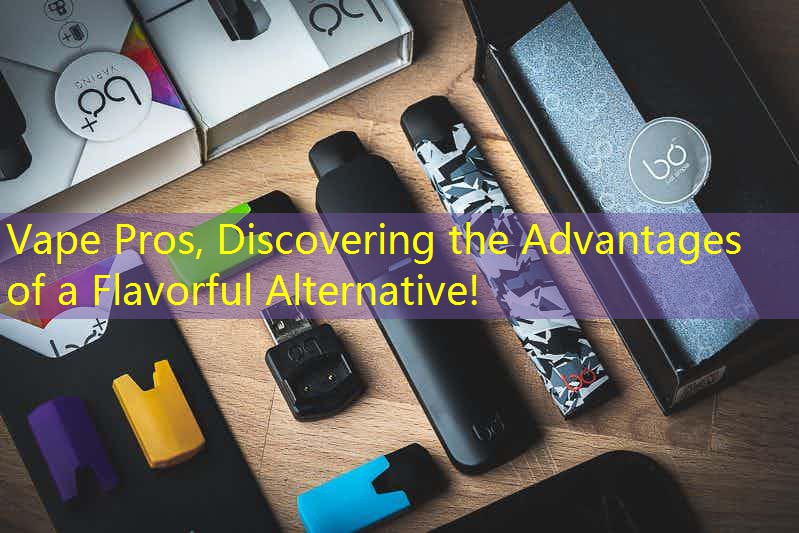 Vape Pros, Discovering the Advantages of a Flavorful Alternative!