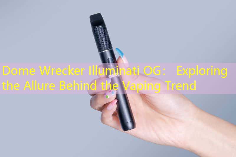 Dome Wrecker Illuminati OG： Exploring the Allure Behind the Vaping Trend