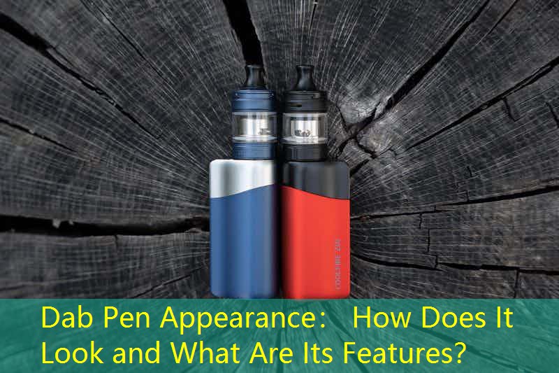 Dab Pen Appearance： How Does It Look and What Are Its Features？