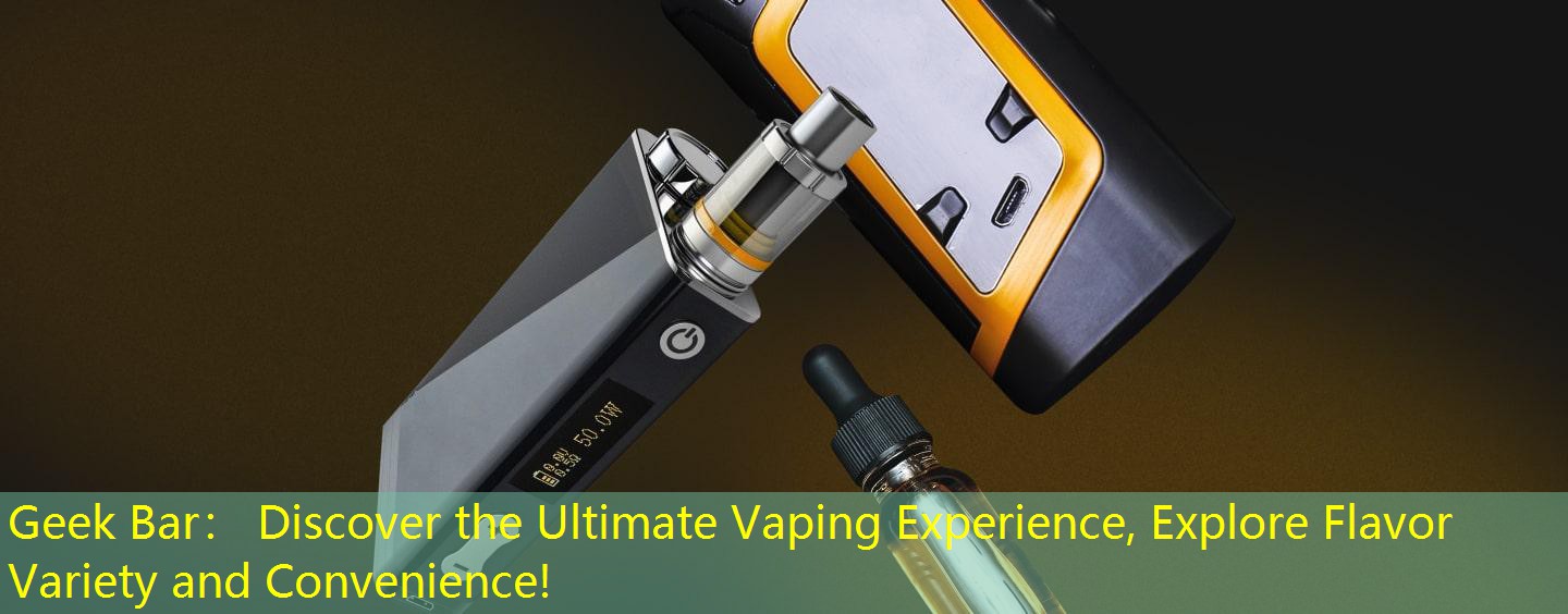 Geek Bar： Discover the Ultimate Vaping Experience, Explore Flavor Variety and Convenience!