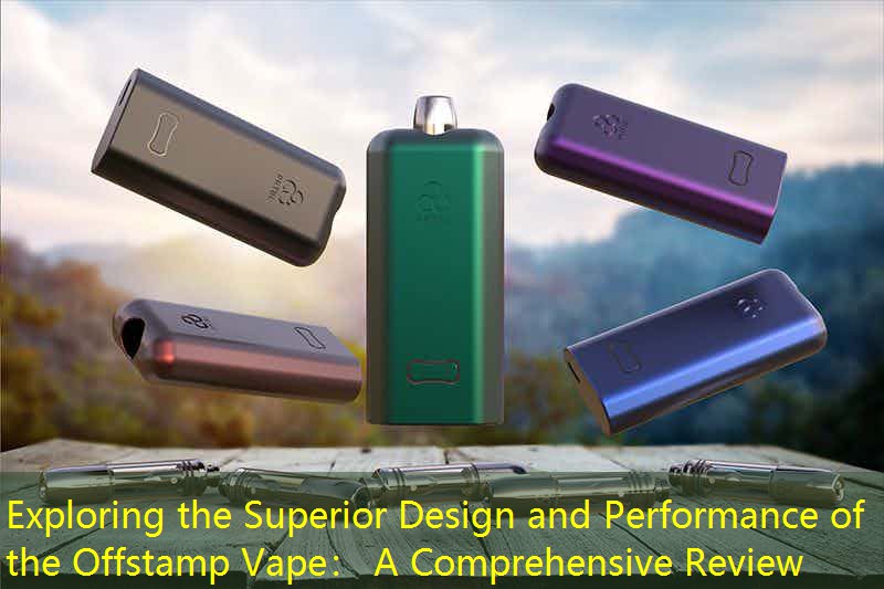 Exploring the Superior Design and Performance of the Offstamp Vape： A Comprehensive Review