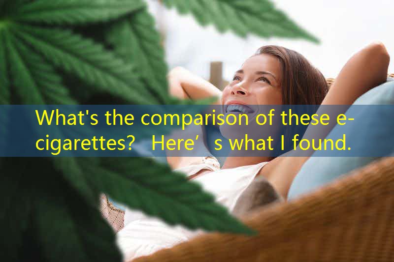 What's the comparison of these e-cigarettes？ Here’s what I found.