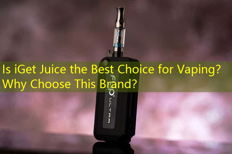 Is iGet Juice the Best Choice for Vaping？ Why Choose This Brand？