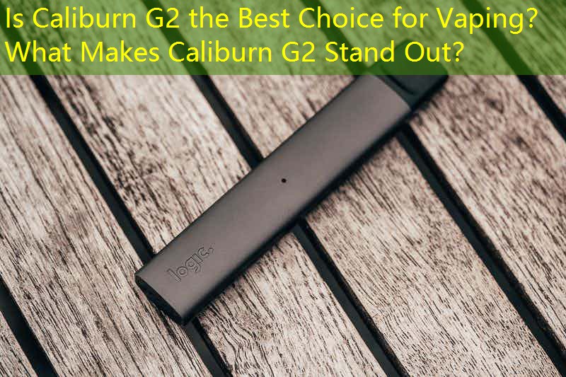 Is Caliburn G2 the Best Choice for Vaping？ What Makes Caliburn G2 Stand Out？