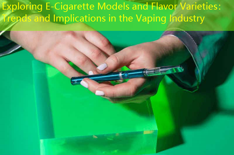 Exploring E-Cigarette Models and Flavor Varieties： Trends and Implications in the Vaping Industry