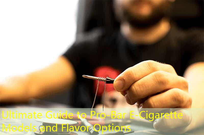 Ultimate Guide to Pro-Bar E-Cigarette Models and Flavor Options
