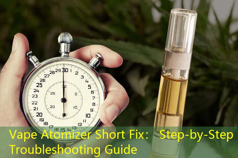 Vape Atomizer Short Fix： Step-by-Step Troubleshooting Guide