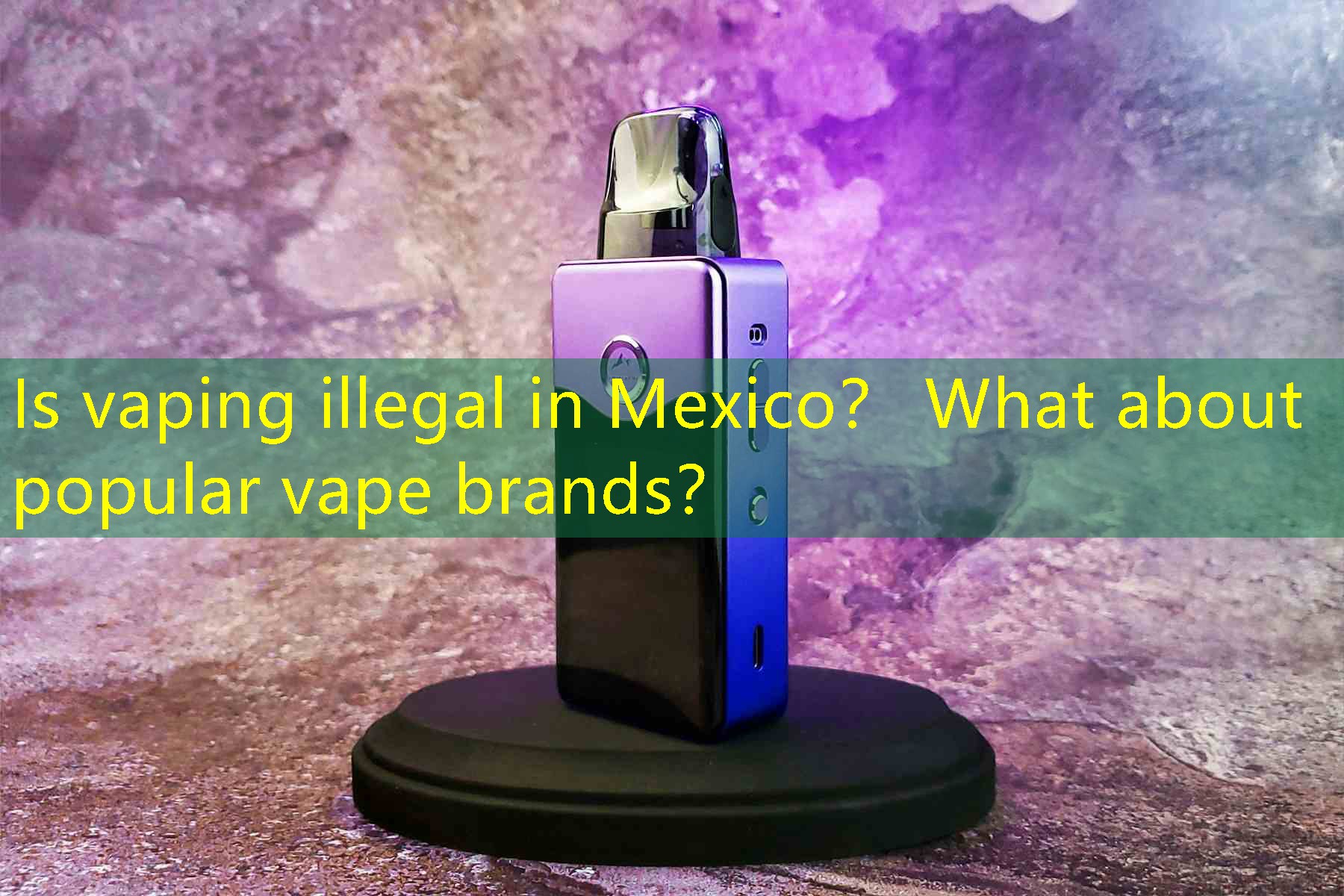 Is vaping illegal in Mexico？ What about popular vape brands？