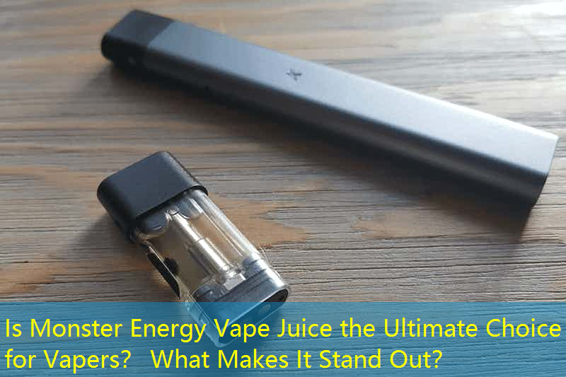 Is Monster Energy Vape Juice the Ultimate Choice for Vapers？ What Makes It Stand Out？