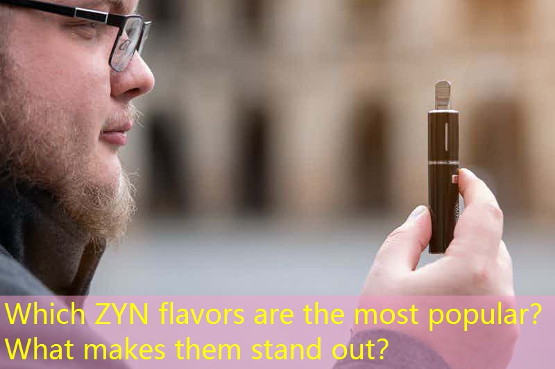 Which ZYN flavors are the most popular？ What makes them stand out？
