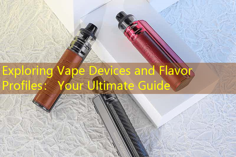 Exploring Vape Devices and Flavor Profiles： Your Ultimate Guide
