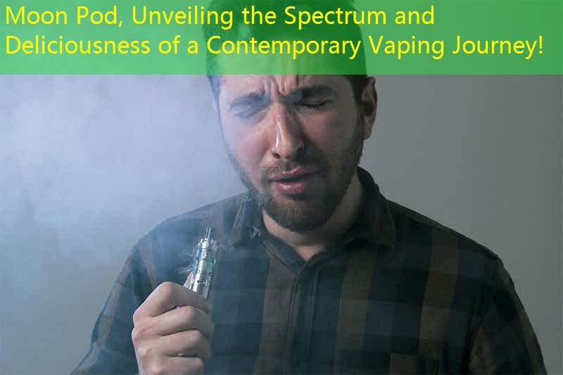 Moon Pod, Unveiling the Spectrum and Deliciousness of a Contemporary Vaping Journey!