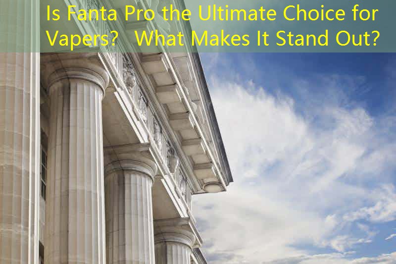 Is Fanta Pro the Ultimate Choice for Vapers？ What Makes It Stand Out？