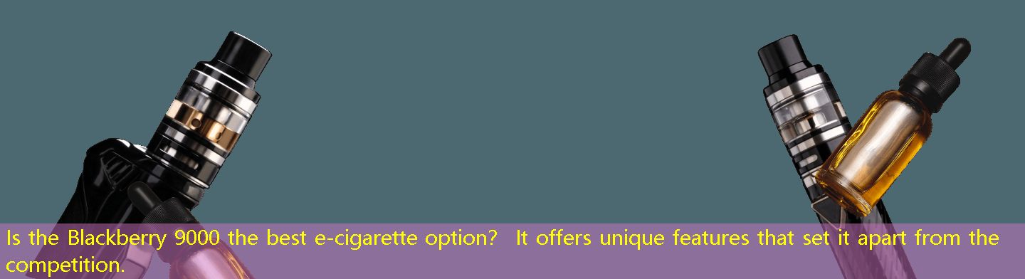 Is the Blackberry 9000 the best e-cigarette option？ It offers unique features that set it apart from the competition.