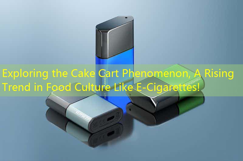 Exploring the Cake Cart Phenomenon, A Rising Trend in Food Culture Like E-Cigarettes!