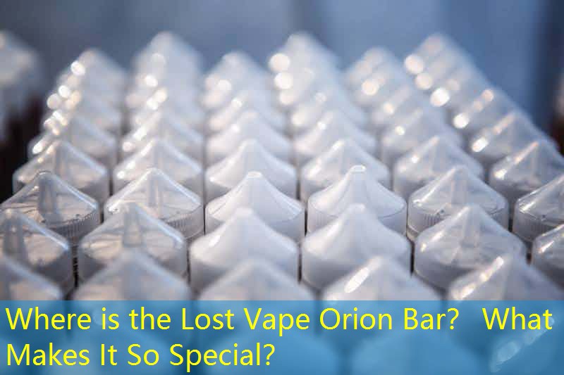 Where is the Lost Vape Orion Bar？ What Makes It So Special？