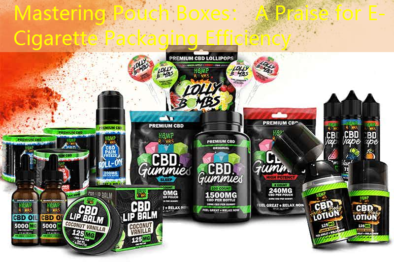 Mastering Pouch Boxes： A Praise for E-Cigarette Packaging Efficiency