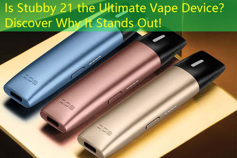 Is Stubby 21 the Ultimate Vape Device？ Discover Why It Stands Out!