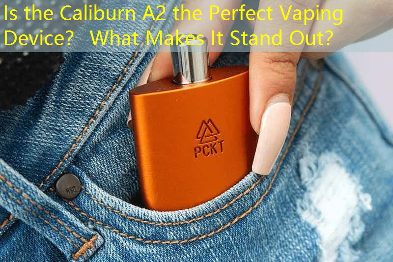 Is the Caliburn A2 the Perfect Vaping Device？ What Makes It Stand Out？