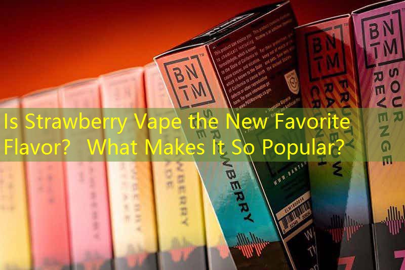 Is Strawberry Vape the New Favorite Flavor？ What Makes It So Popular？
