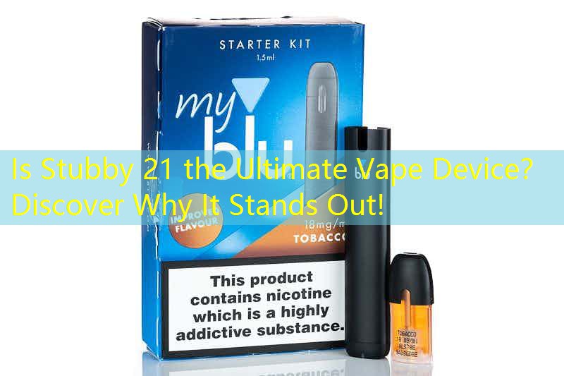 Is Stubby 21 the Ultimate Vape Device？ Discover Why It Stands Out!