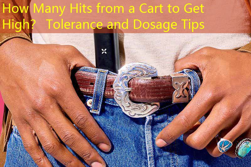 How Many Hits from a Cart to Get High？ Tolerance and Dosage Tips
