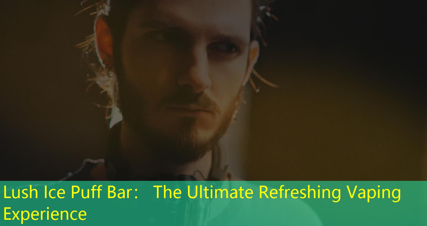 Lush Ice Puff Bar： The Ultimate Refreshing Vaping Experience