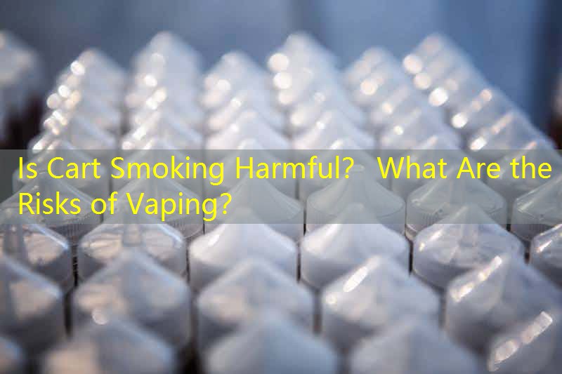 Is Cart Smoking Harmful？ What Are the Risks of Vaping？