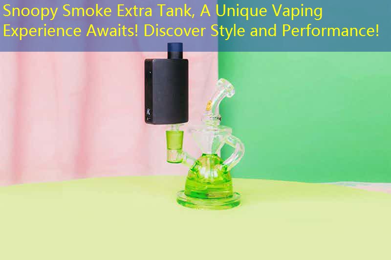 Snoopy Smoke Extra Tank, A Unique Vaping Experience Awaits! Discover Style and Performance!