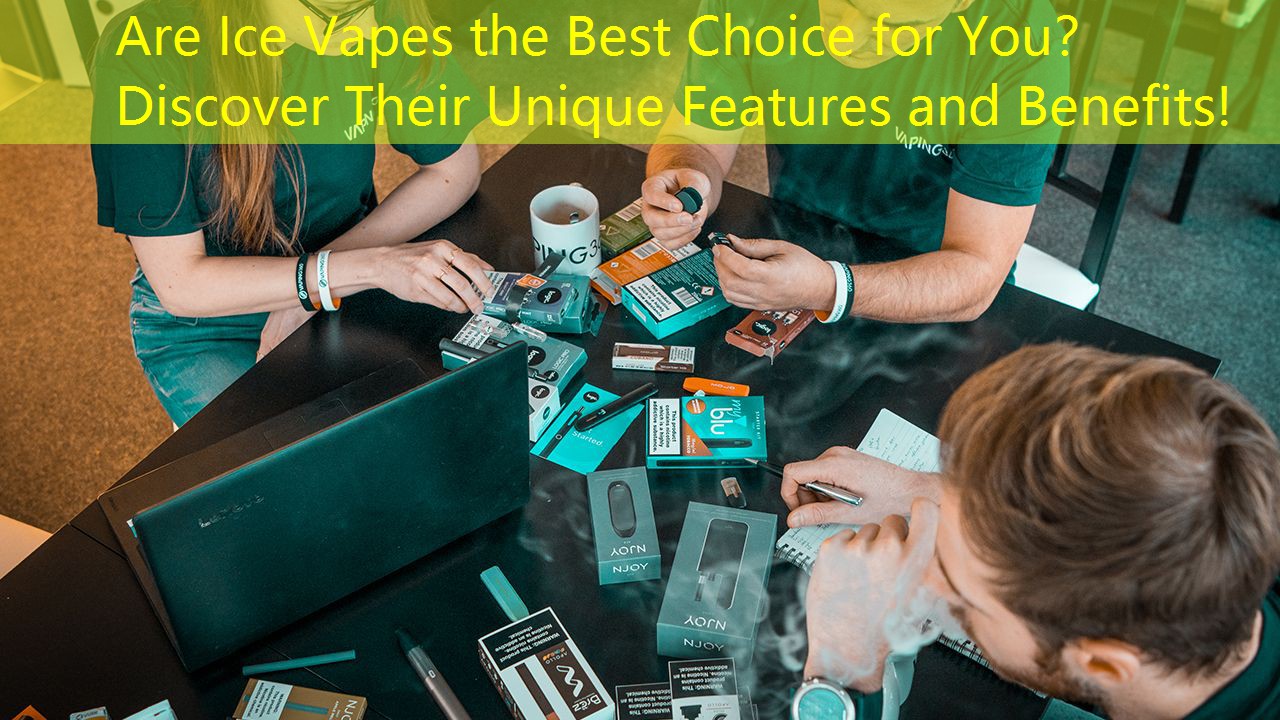 Are Ice Vapes the Best Choice for You？ Discover Their Unique Features and Benefits!