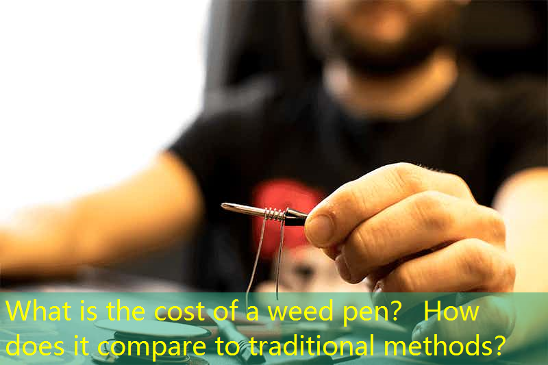 What is the cost of a weed pen？ How does it compare to traditional methods？